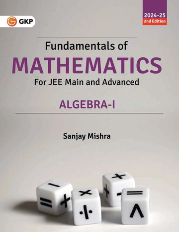 GKP Fundamentals of Mathematics - Algebra-I for JEE Main & Advanced (2024-25) by Sanjay Mishra