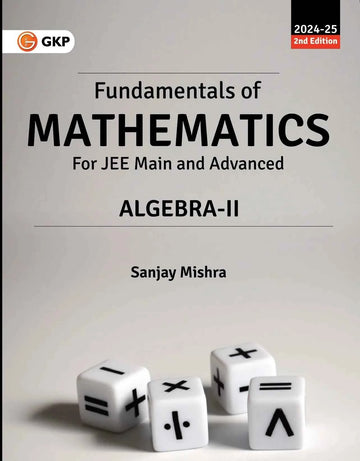 GKP Fundamentals of Mathematics - Algebra-II for JEE Main & Advanced (2024-25) by Sanjay Mishra
