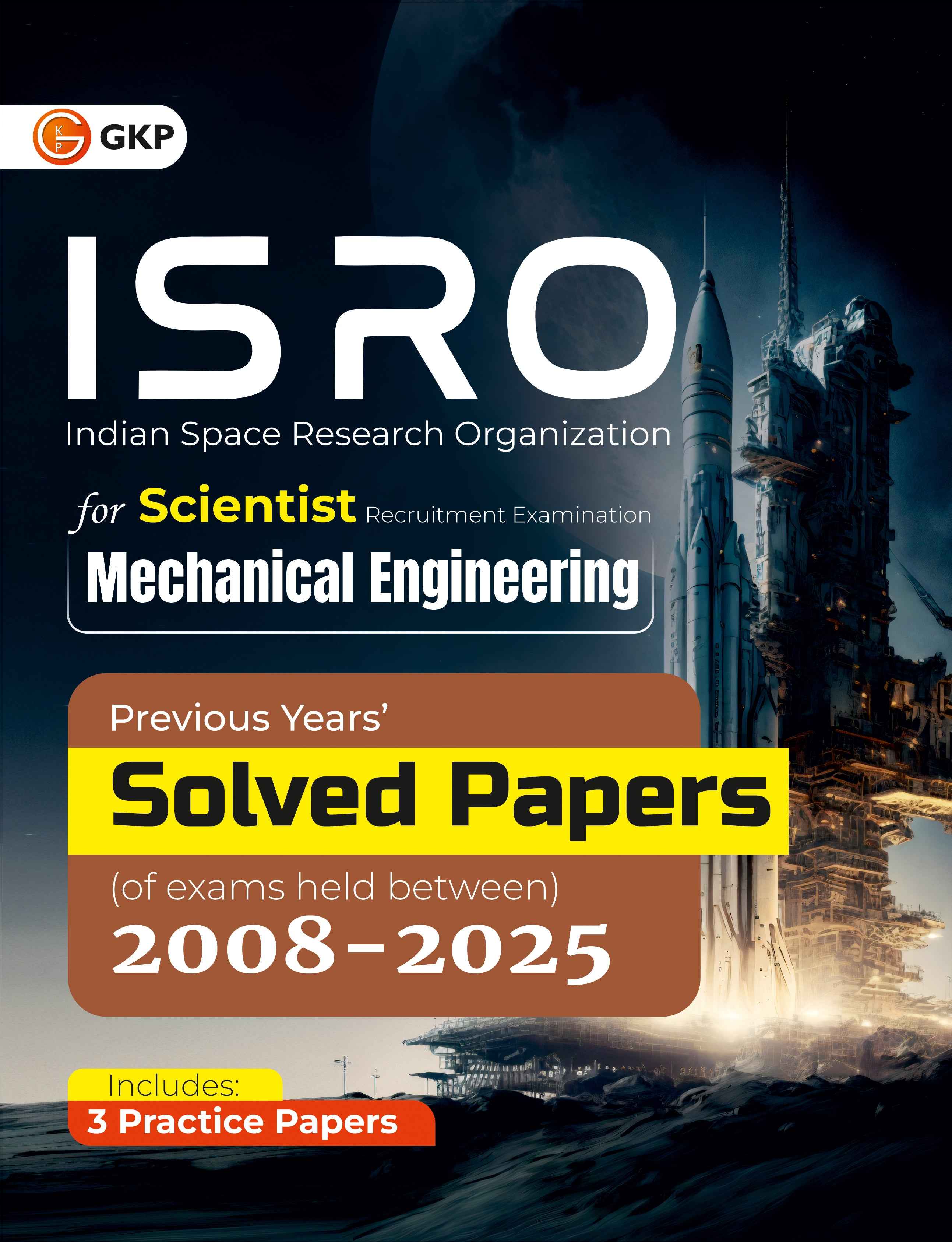 ISRO 2026: Mechanical Engineering - Previous Years Solved Papers (2008–2025) | For Scientist & Engineer ISRO Exam Preparation | Includes 3 Full-Length Practice Papers - GK Publications