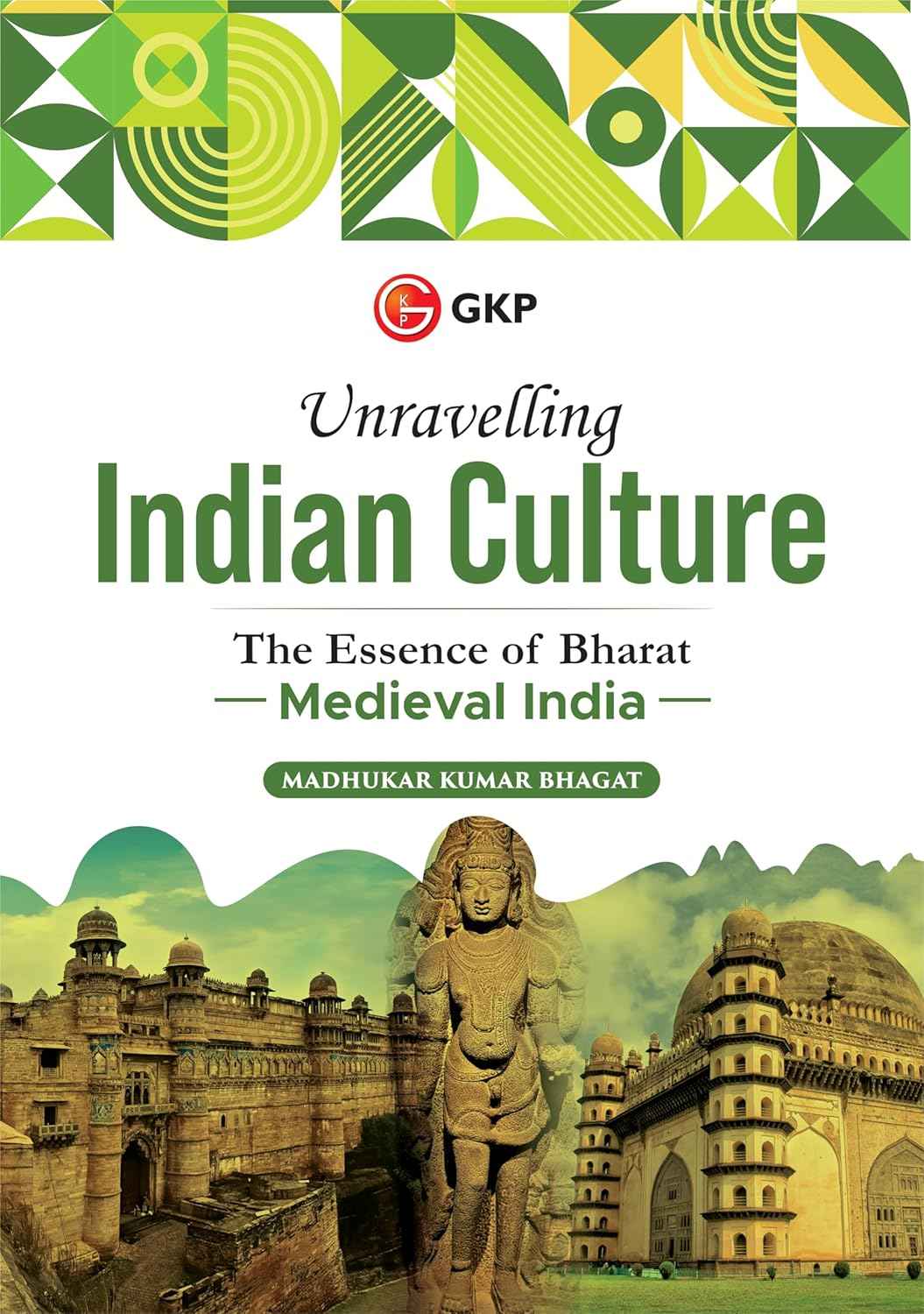 GKP Unravelling Indian Culture : The Essence of Bharat (Ancient India, Medieval India and Modern India) by Madhukar Bhagat