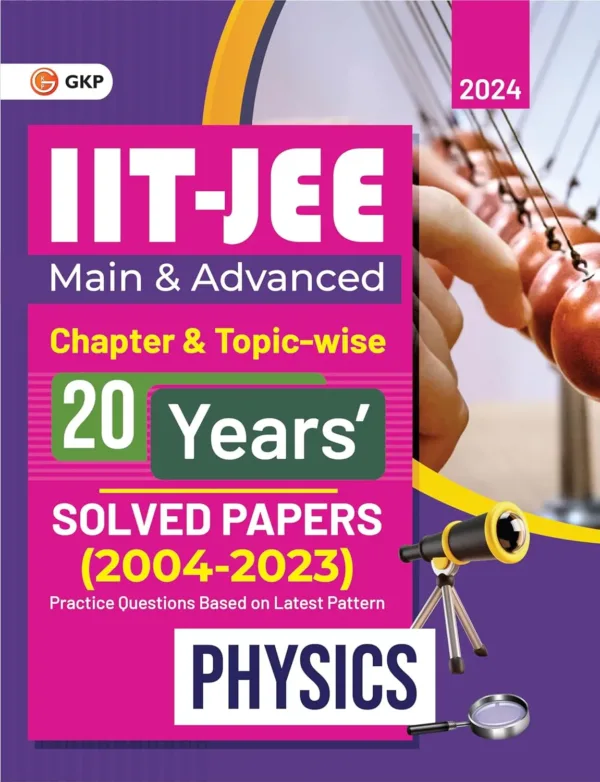 IIT JEE 2024 : Physics (Main & Advanced) - 20 Years' Chapter wise & Topic wise Solved Papers 2004-2023 by GKP