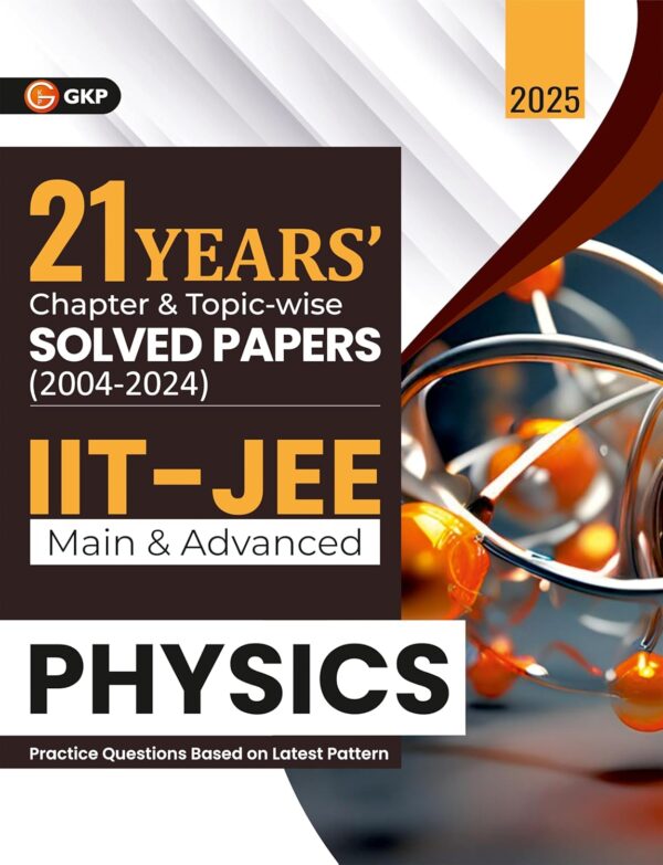 GKP IIT JEE 2025 : Physics (Main & Advanced) - 21 Years' Chapter wise & Topic wise Solved Papers 2004-2024 (Includes 1500+ solved problems)