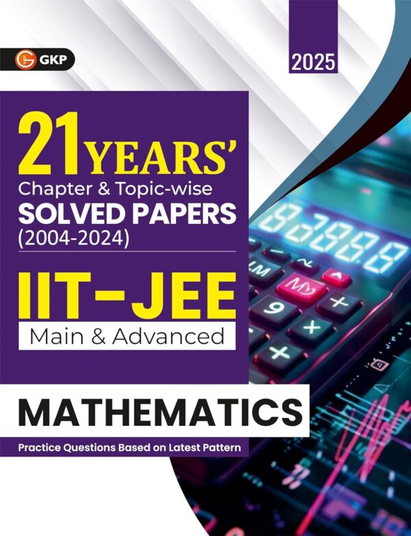 GKP IIT JEE 2025 : Mathematics (Main & Advanced) - 21 Years' Chapter wise & Topic wise Solved Papers 2004-2024 (Includes 1500+ solved problems)